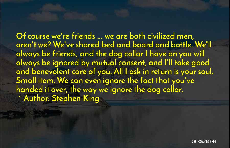 Stephen King Quotes: Of Course We're Friends ... We Are Both Civilized Men, Aren't We? We've Shared Bed And Board And Bottle. We'll