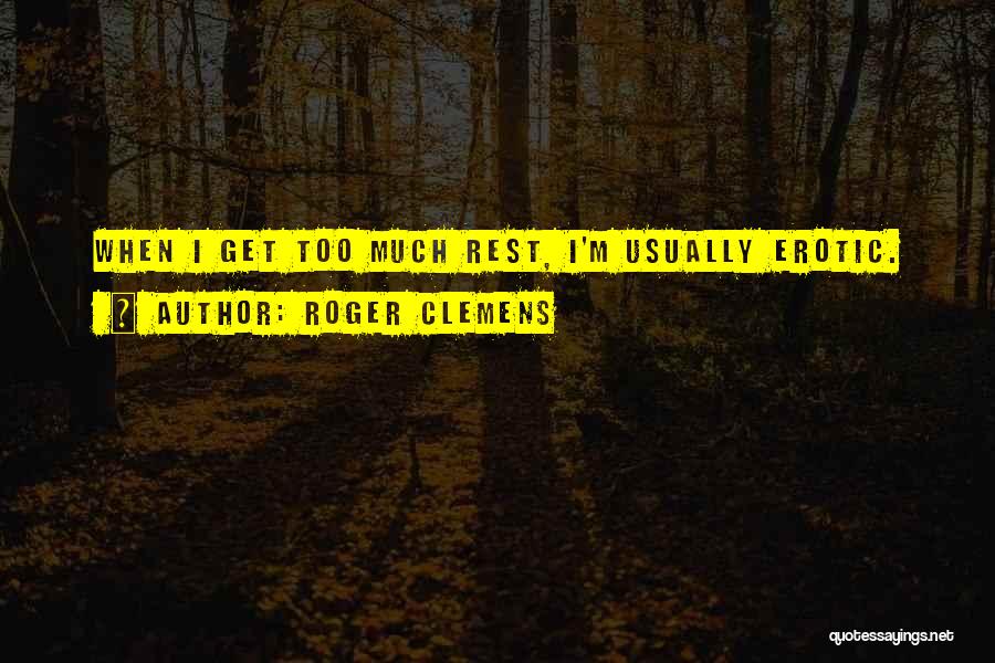 Roger Clemens Quotes: When I Get Too Much Rest, I'm Usually Erotic.