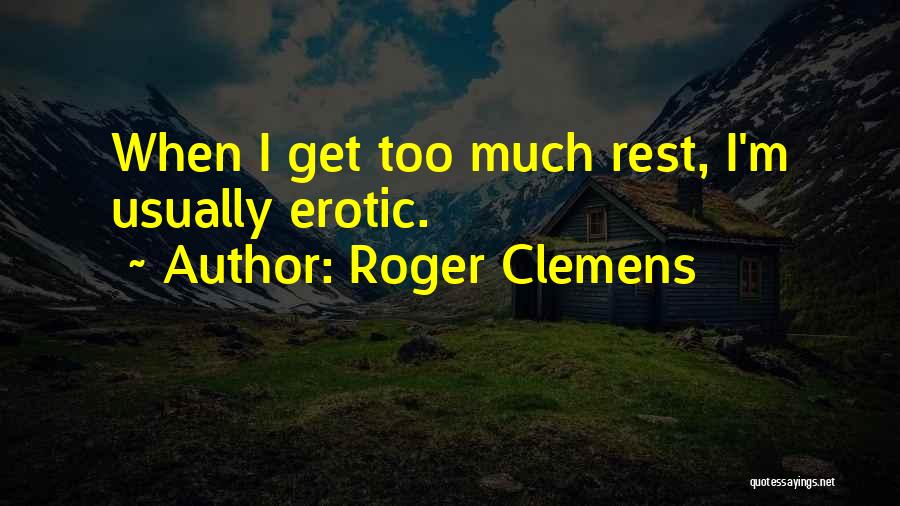 Roger Clemens Quotes: When I Get Too Much Rest, I'm Usually Erotic.