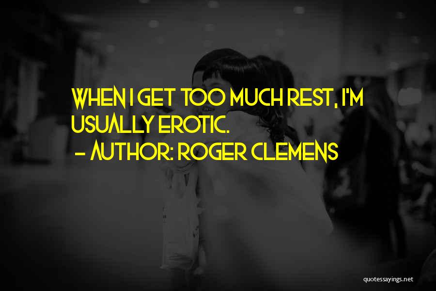 Roger Clemens Quotes: When I Get Too Much Rest, I'm Usually Erotic.