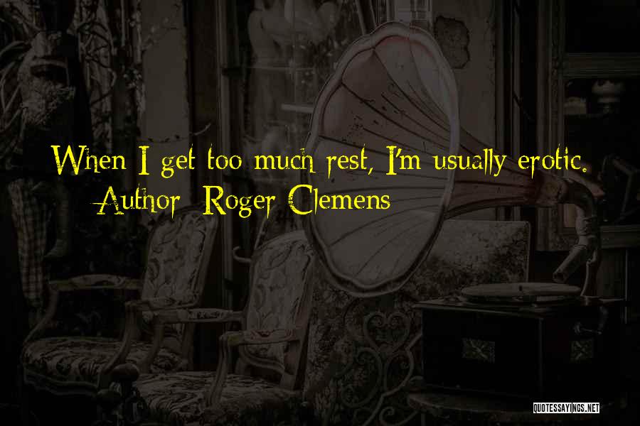 Roger Clemens Quotes: When I Get Too Much Rest, I'm Usually Erotic.