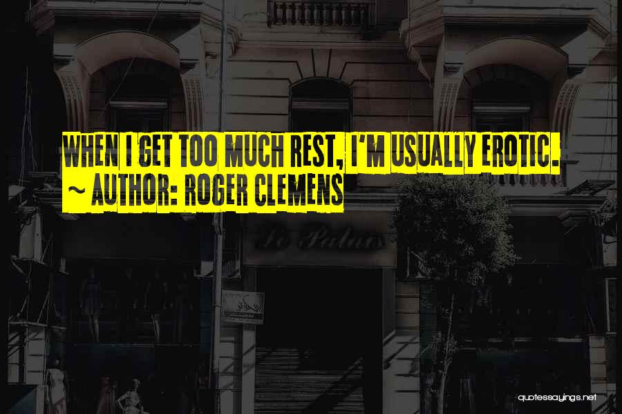 Roger Clemens Quotes: When I Get Too Much Rest, I'm Usually Erotic.