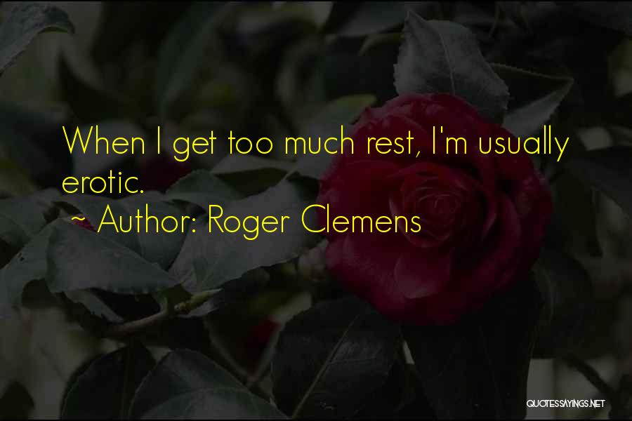 Roger Clemens Quotes: When I Get Too Much Rest, I'm Usually Erotic.