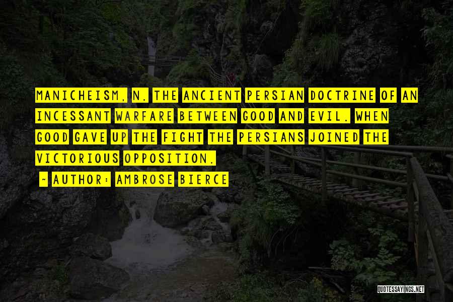 Ambrose Bierce Quotes: Manicheism, N. The Ancient Persian Doctrine Of An Incessant Warfare Between Good And Evil. When Good Gave Up The Fight