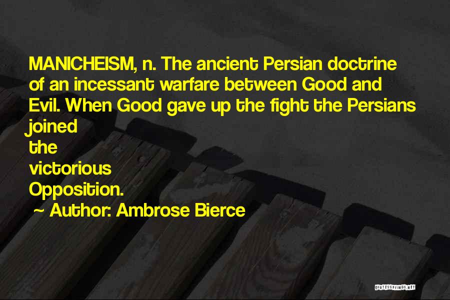 Ambrose Bierce Quotes: Manicheism, N. The Ancient Persian Doctrine Of An Incessant Warfare Between Good And Evil. When Good Gave Up The Fight