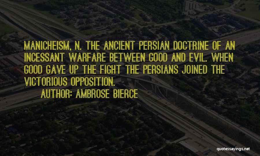 Ambrose Bierce Quotes: Manicheism, N. The Ancient Persian Doctrine Of An Incessant Warfare Between Good And Evil. When Good Gave Up The Fight