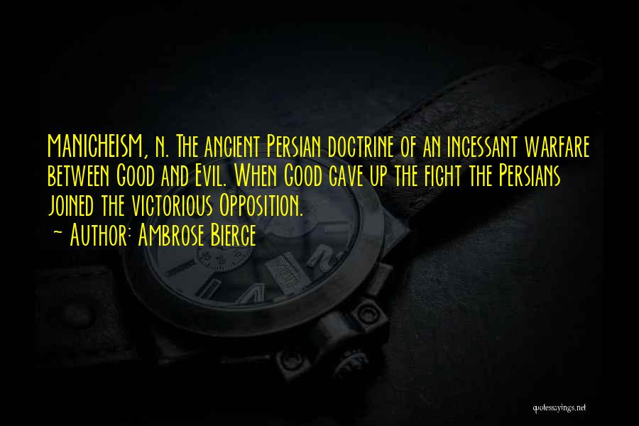 Ambrose Bierce Quotes: Manicheism, N. The Ancient Persian Doctrine Of An Incessant Warfare Between Good And Evil. When Good Gave Up The Fight