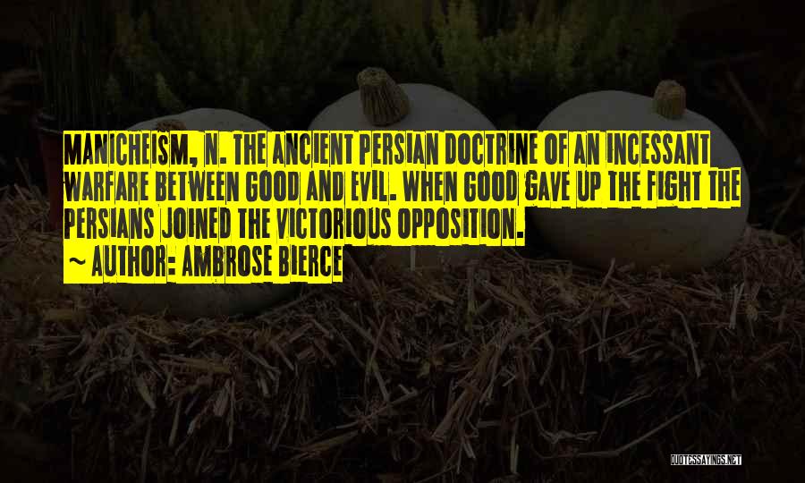 Ambrose Bierce Quotes: Manicheism, N. The Ancient Persian Doctrine Of An Incessant Warfare Between Good And Evil. When Good Gave Up The Fight