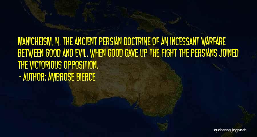 Ambrose Bierce Quotes: Manicheism, N. The Ancient Persian Doctrine Of An Incessant Warfare Between Good And Evil. When Good Gave Up The Fight