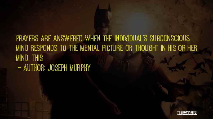 Joseph Murphy Quotes: Prayers Are Answered When The Individual's Subconscious Mind Responds To The Mental Picture Or Thought In His Or Her Mind.