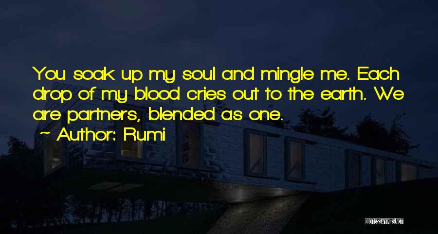 Rumi Quotes: You Soak Up My Soul And Mingle Me. Each Drop Of My Blood Cries Out To The Earth. We Are