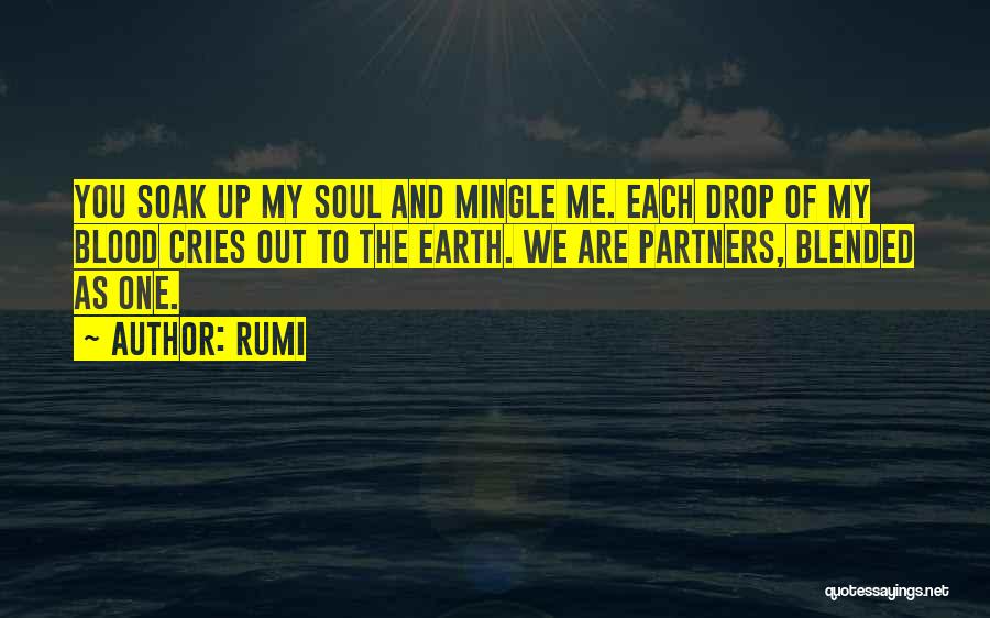 Rumi Quotes: You Soak Up My Soul And Mingle Me. Each Drop Of My Blood Cries Out To The Earth. We Are