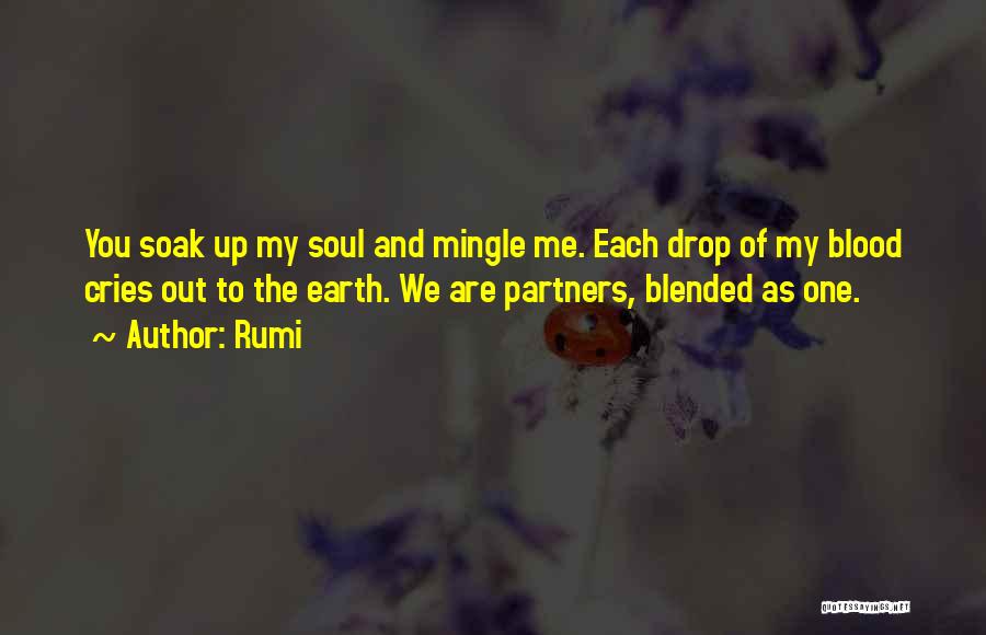 Rumi Quotes: You Soak Up My Soul And Mingle Me. Each Drop Of My Blood Cries Out To The Earth. We Are