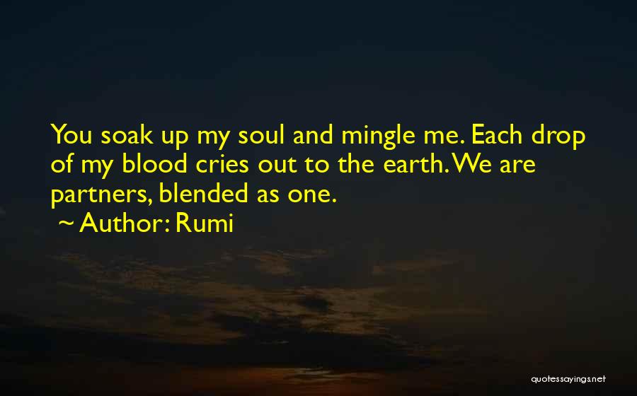 Rumi Quotes: You Soak Up My Soul And Mingle Me. Each Drop Of My Blood Cries Out To The Earth. We Are