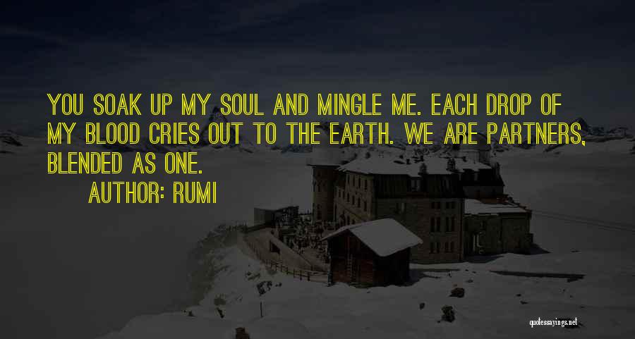 Rumi Quotes: You Soak Up My Soul And Mingle Me. Each Drop Of My Blood Cries Out To The Earth. We Are