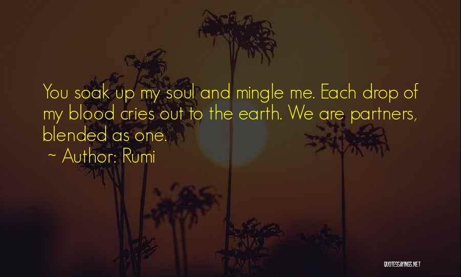 Rumi Quotes: You Soak Up My Soul And Mingle Me. Each Drop Of My Blood Cries Out To The Earth. We Are