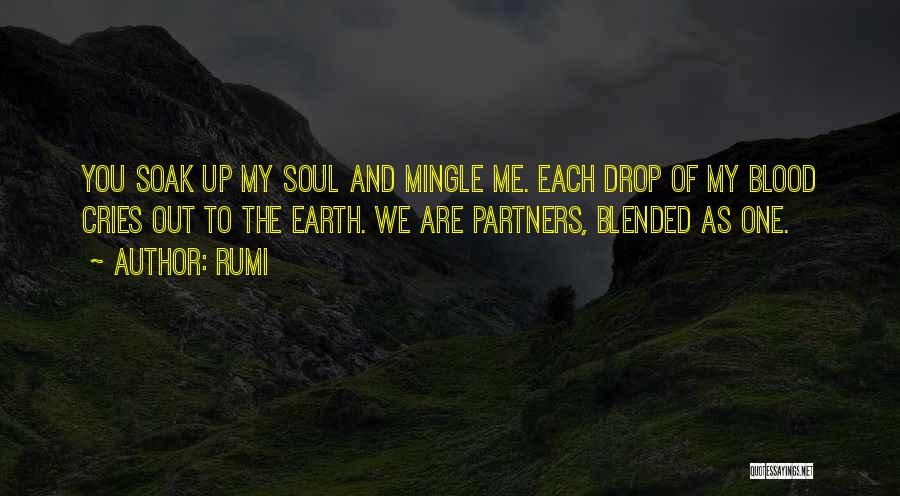 Rumi Quotes: You Soak Up My Soul And Mingle Me. Each Drop Of My Blood Cries Out To The Earth. We Are