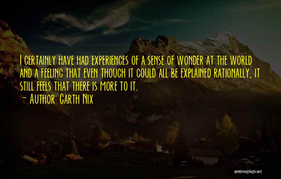 Garth Nix Quotes: I Certainly Have Had Experiences Of A Sense Of Wonder At The World And A Feeling That Even Though It