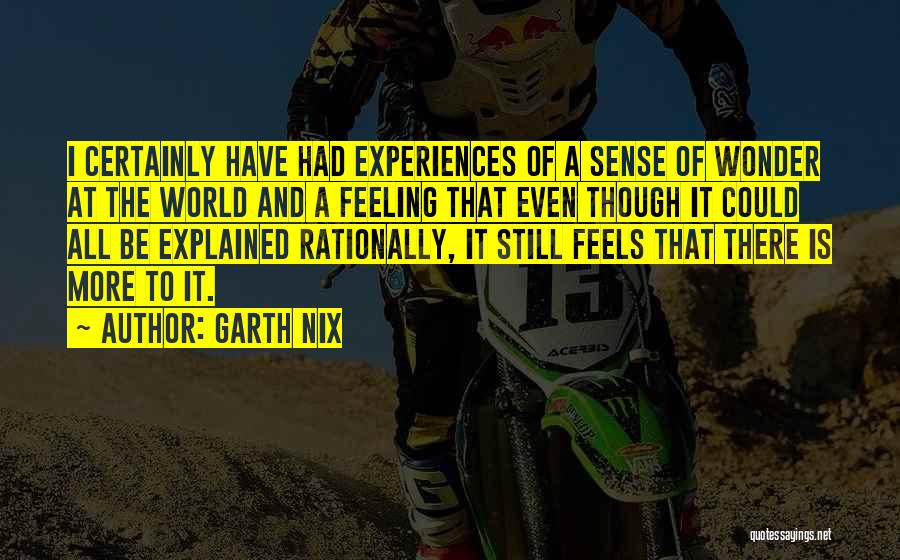 Garth Nix Quotes: I Certainly Have Had Experiences Of A Sense Of Wonder At The World And A Feeling That Even Though It