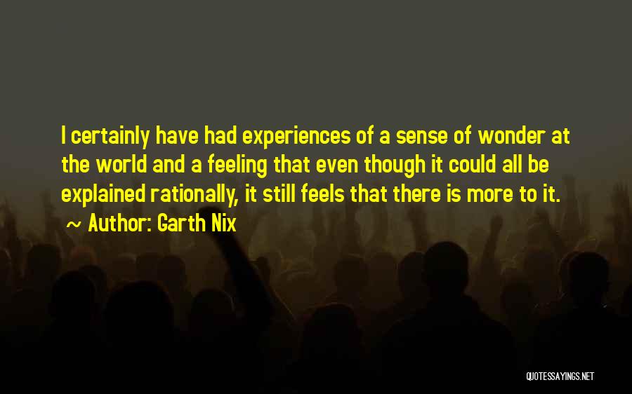 Garth Nix Quotes: I Certainly Have Had Experiences Of A Sense Of Wonder At The World And A Feeling That Even Though It