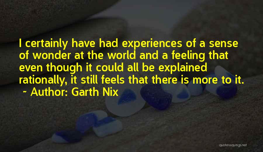 Garth Nix Quotes: I Certainly Have Had Experiences Of A Sense Of Wonder At The World And A Feeling That Even Though It