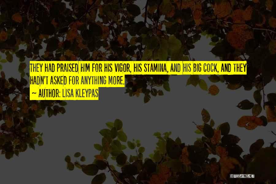 Lisa Kleypas Quotes: They Had Praised Him For His Vigor, His Stamina, And His Big Cock, And They Hadn't Asked For Anything More.