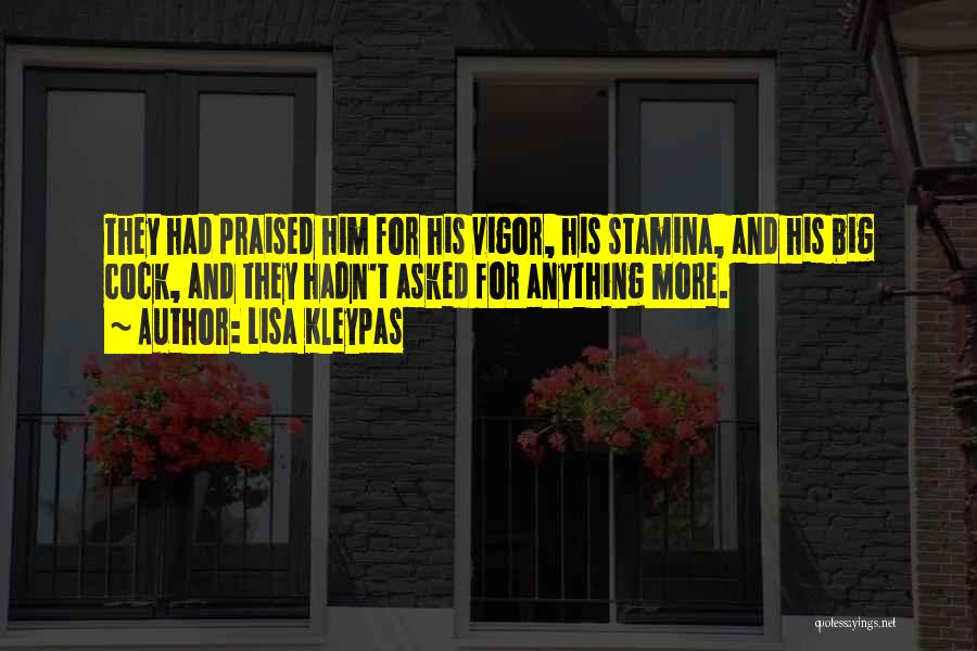 Lisa Kleypas Quotes: They Had Praised Him For His Vigor, His Stamina, And His Big Cock, And They Hadn't Asked For Anything More.
