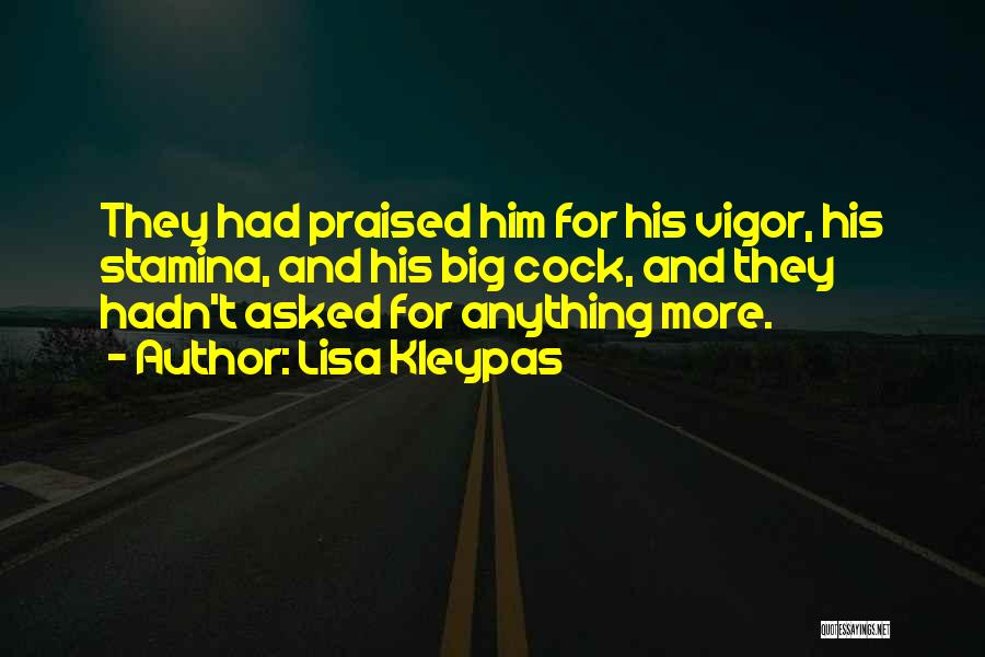 Lisa Kleypas Quotes: They Had Praised Him For His Vigor, His Stamina, And His Big Cock, And They Hadn't Asked For Anything More.