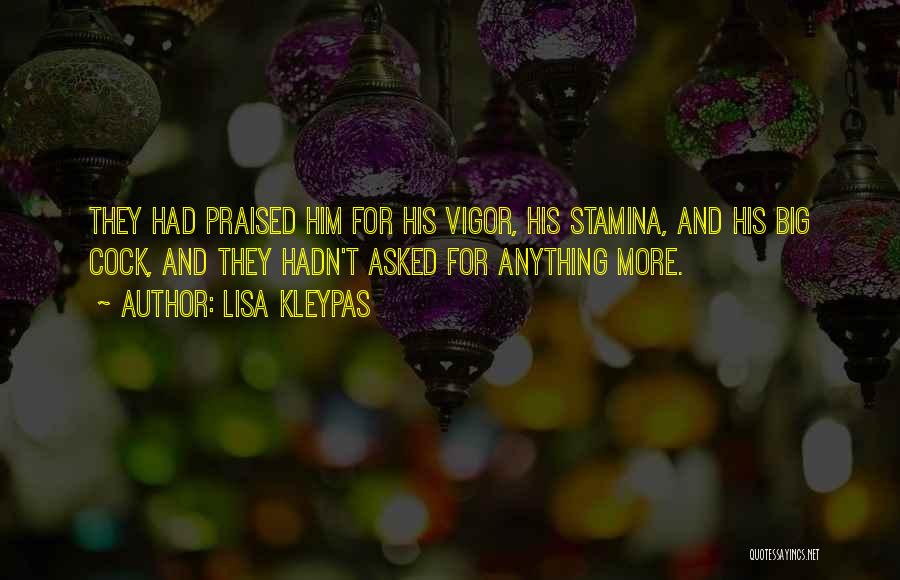 Lisa Kleypas Quotes: They Had Praised Him For His Vigor, His Stamina, And His Big Cock, And They Hadn't Asked For Anything More.