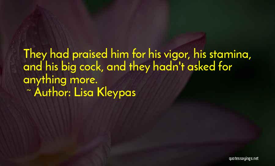 Lisa Kleypas Quotes: They Had Praised Him For His Vigor, His Stamina, And His Big Cock, And They Hadn't Asked For Anything More.