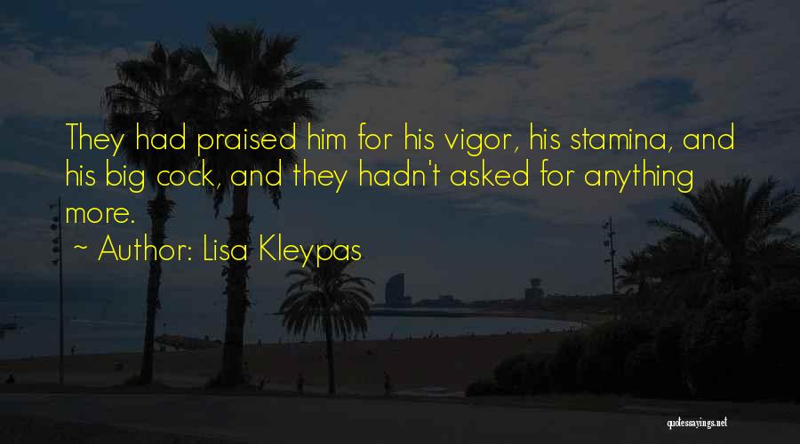 Lisa Kleypas Quotes: They Had Praised Him For His Vigor, His Stamina, And His Big Cock, And They Hadn't Asked For Anything More.