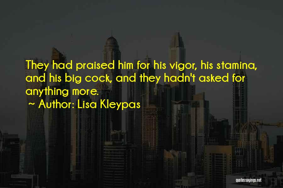 Lisa Kleypas Quotes: They Had Praised Him For His Vigor, His Stamina, And His Big Cock, And They Hadn't Asked For Anything More.