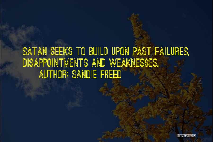 Sandie Freed Quotes: Satan Seeks To Build Upon Past Failures, Disappointments And Weaknesses.