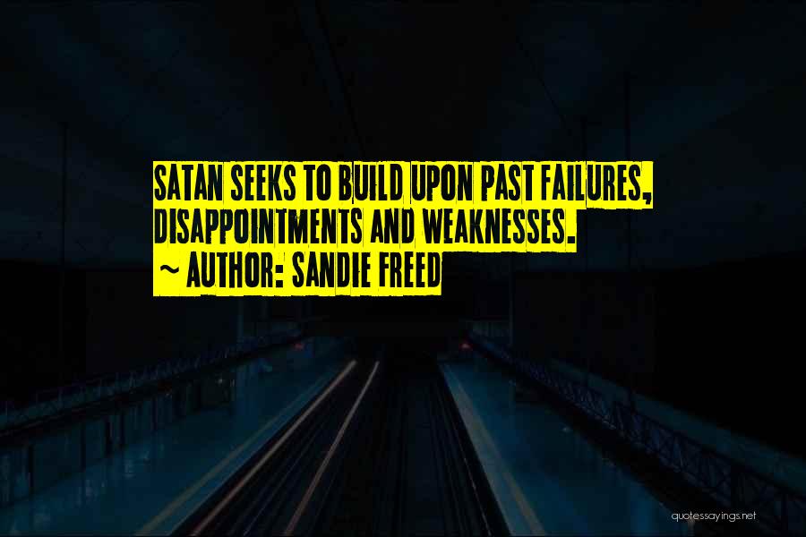 Sandie Freed Quotes: Satan Seeks To Build Upon Past Failures, Disappointments And Weaknesses.