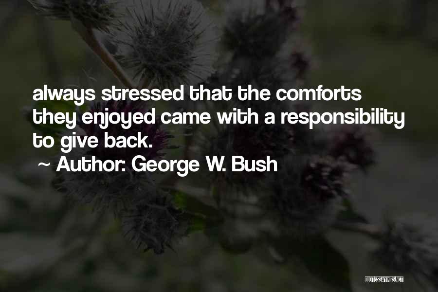 George W. Bush Quotes: Always Stressed That The Comforts They Enjoyed Came With A Responsibility To Give Back.