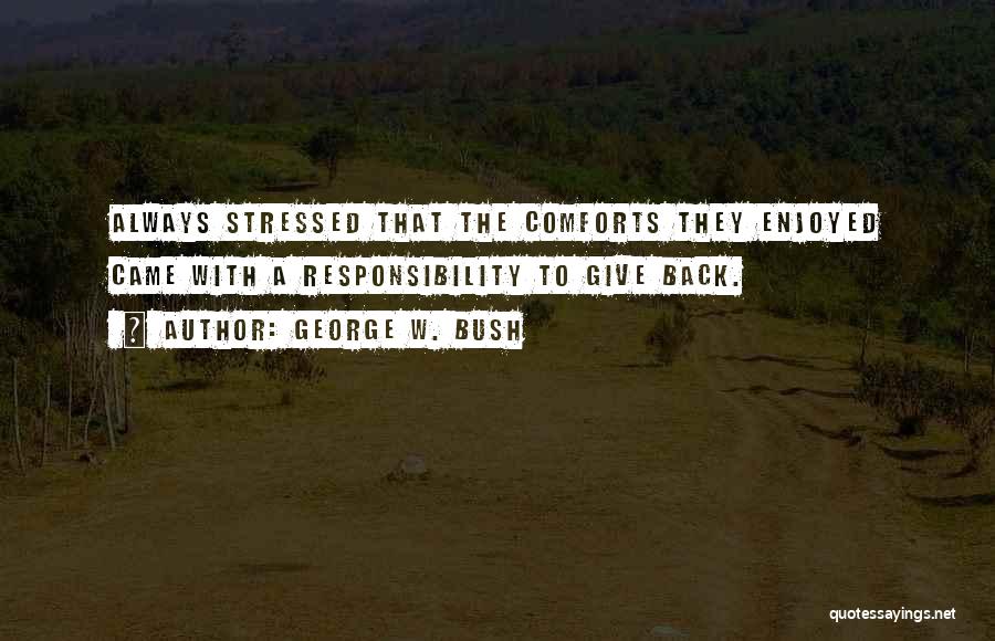 George W. Bush Quotes: Always Stressed That The Comforts They Enjoyed Came With A Responsibility To Give Back.