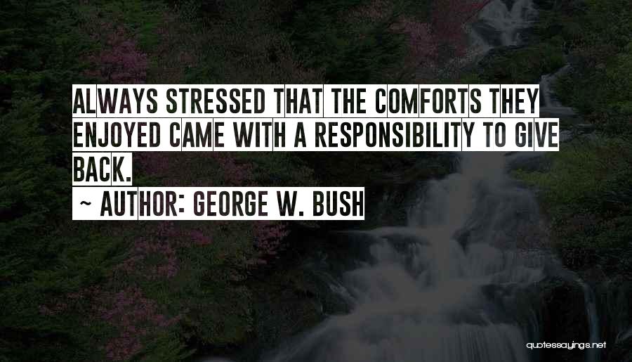 George W. Bush Quotes: Always Stressed That The Comforts They Enjoyed Came With A Responsibility To Give Back.