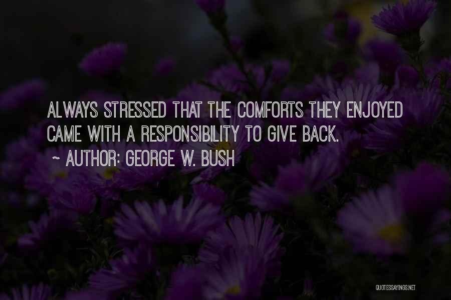 George W. Bush Quotes: Always Stressed That The Comforts They Enjoyed Came With A Responsibility To Give Back.