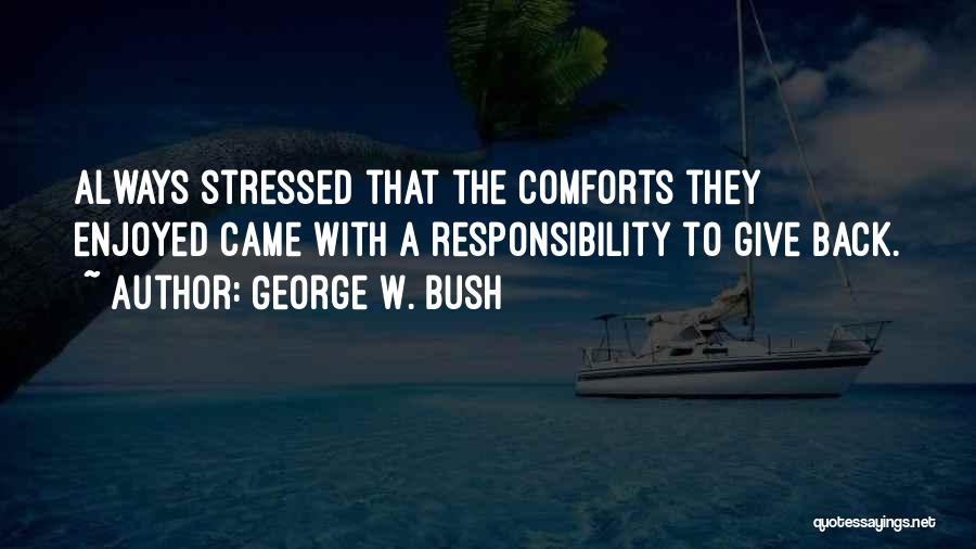 George W. Bush Quotes: Always Stressed That The Comforts They Enjoyed Came With A Responsibility To Give Back.