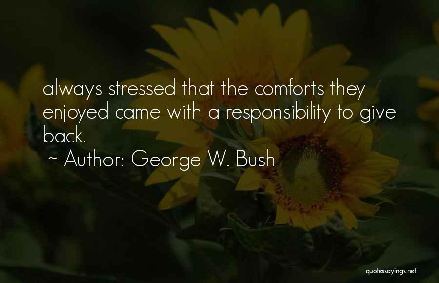George W. Bush Quotes: Always Stressed That The Comforts They Enjoyed Came With A Responsibility To Give Back.
