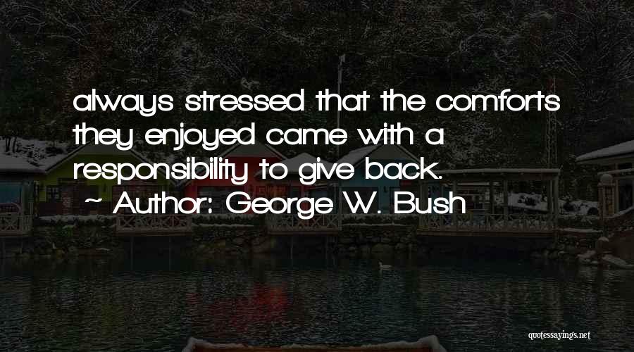 George W. Bush Quotes: Always Stressed That The Comforts They Enjoyed Came With A Responsibility To Give Back.