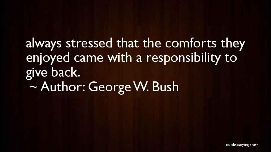 George W. Bush Quotes: Always Stressed That The Comforts They Enjoyed Came With A Responsibility To Give Back.