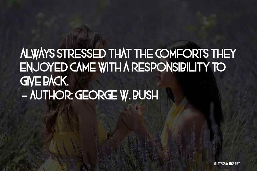 George W. Bush Quotes: Always Stressed That The Comforts They Enjoyed Came With A Responsibility To Give Back.