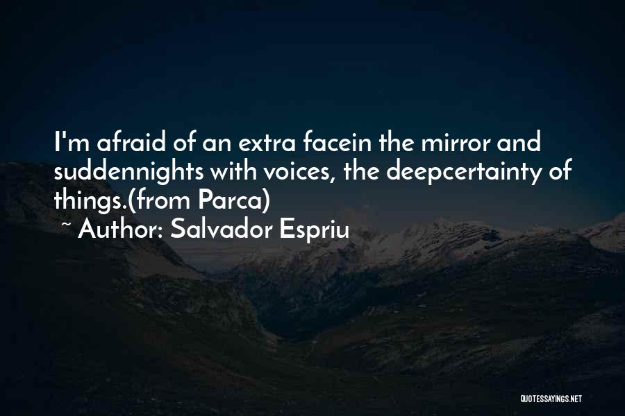 Salvador Espriu Quotes: I'm Afraid Of An Extra Facein The Mirror And Suddennights With Voices, The Deepcertainty Of Things.(from Parca)