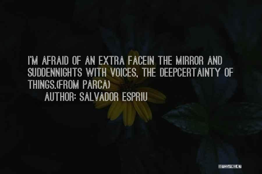 Salvador Espriu Quotes: I'm Afraid Of An Extra Facein The Mirror And Suddennights With Voices, The Deepcertainty Of Things.(from Parca)