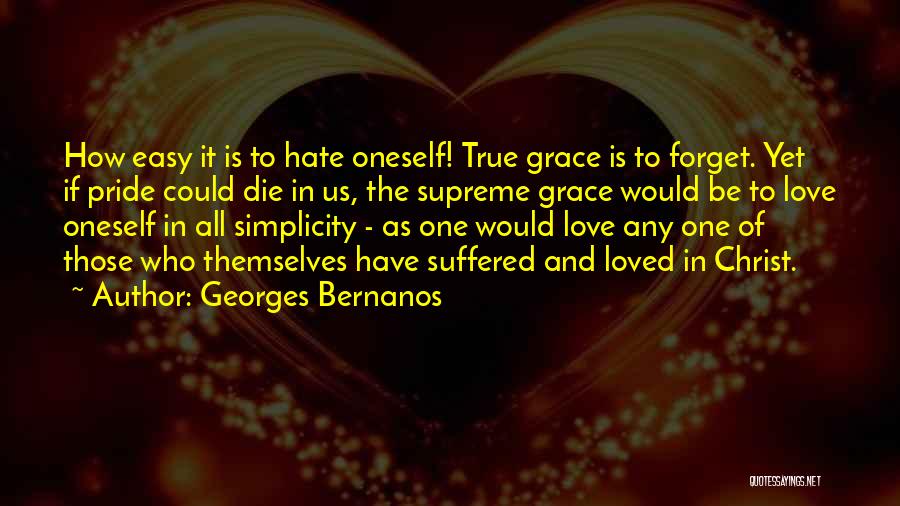 Georges Bernanos Quotes: How Easy It Is To Hate Oneself! True Grace Is To Forget. Yet If Pride Could Die In Us, The