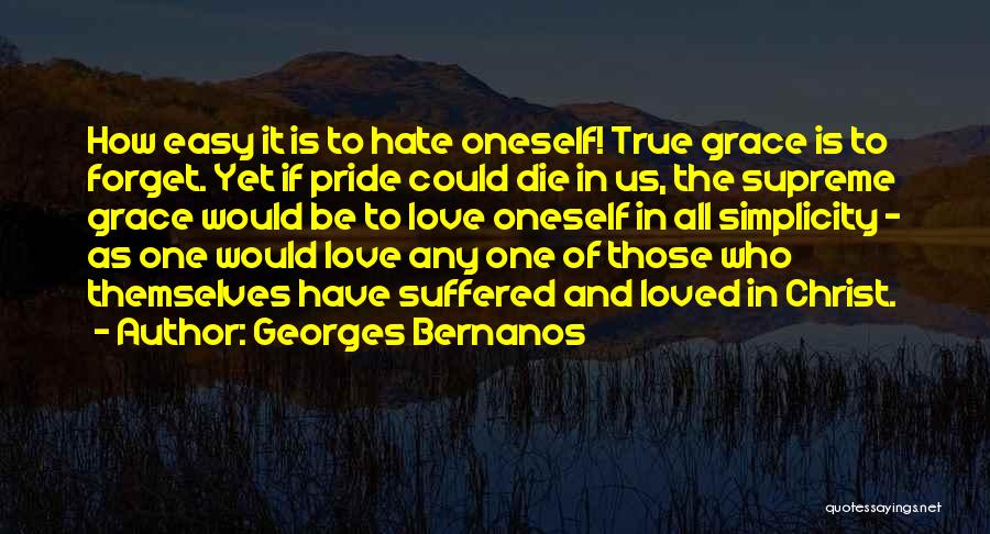 Georges Bernanos Quotes: How Easy It Is To Hate Oneself! True Grace Is To Forget. Yet If Pride Could Die In Us, The