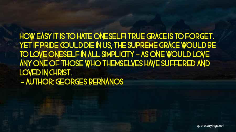 Georges Bernanos Quotes: How Easy It Is To Hate Oneself! True Grace Is To Forget. Yet If Pride Could Die In Us, The