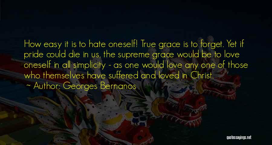 Georges Bernanos Quotes: How Easy It Is To Hate Oneself! True Grace Is To Forget. Yet If Pride Could Die In Us, The