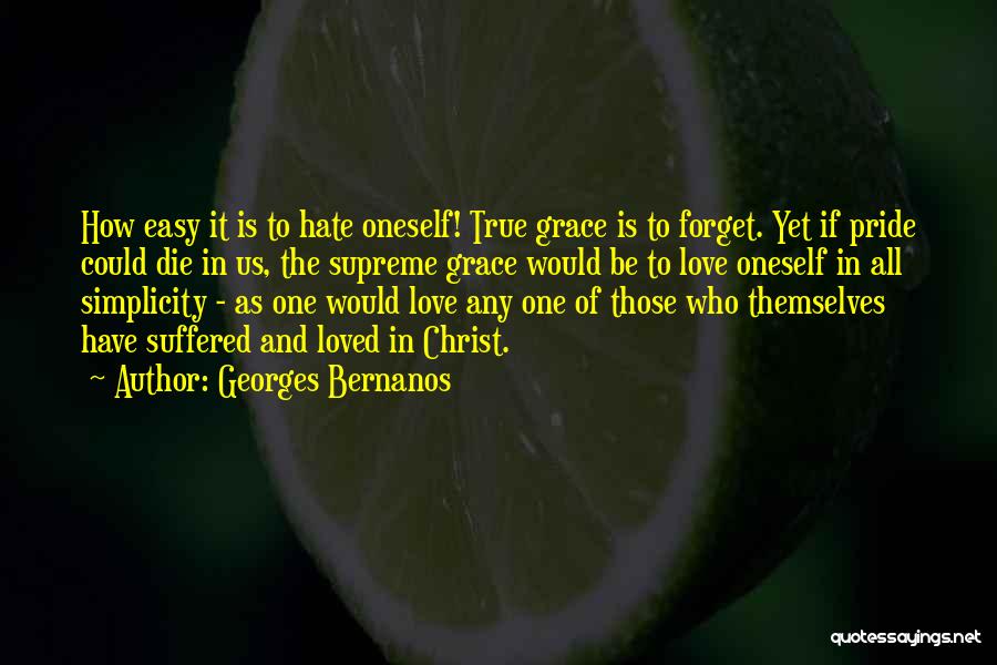 Georges Bernanos Quotes: How Easy It Is To Hate Oneself! True Grace Is To Forget. Yet If Pride Could Die In Us, The